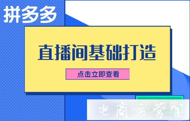 拼多多直播間怎么打造?拼多多直播間基礎(chǔ)打造指南